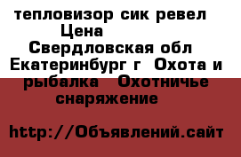 тепловизор сик ревел › Цена ­ 36 000 - Свердловская обл., Екатеринбург г. Охота и рыбалка » Охотничье снаряжение   